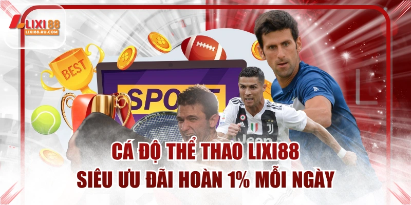 Cá độ thể thao tại LIXI88 hoàn trả tới 1% mỗi ngày