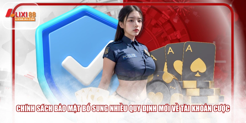 Chính sách bảo mật bổ sung nhiều quy định mới về tài khoản cược