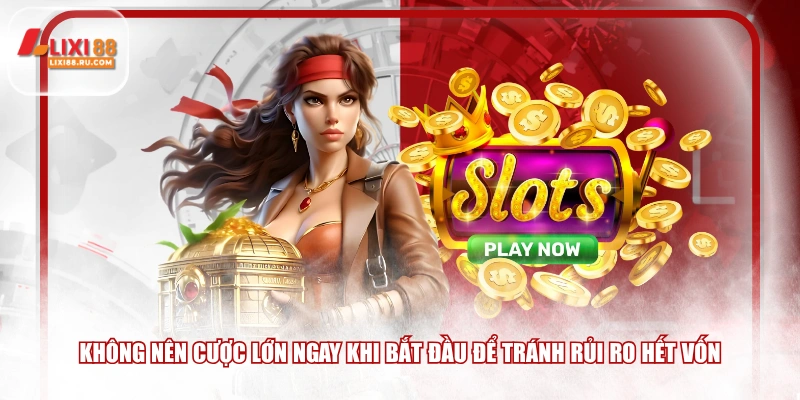 Không nên cược lớn ngay khi bắt đầu để tránh rủi ro hết vốn