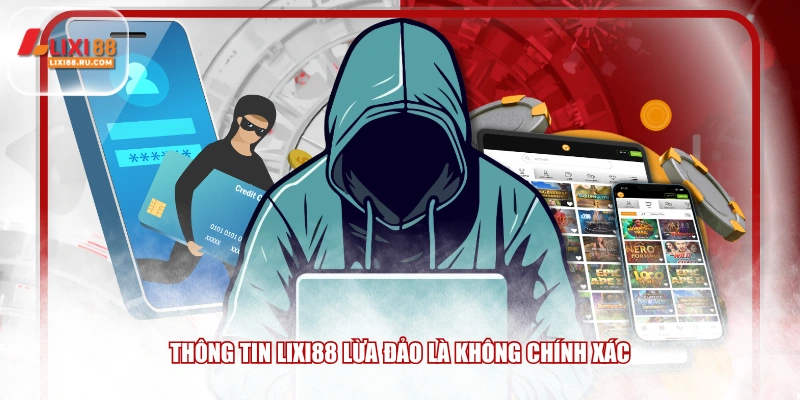 Thông tin LIXI88 lừa đảo là không chính xác