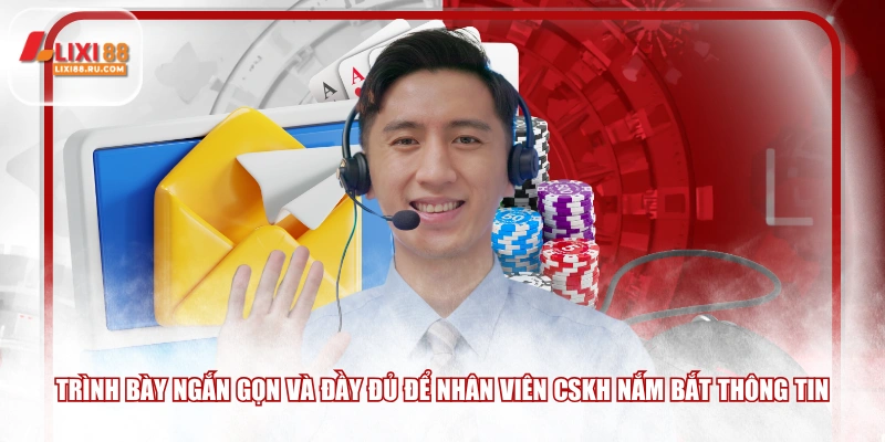 Trình bày ngắn gọn và đầy đủ để nhân viên CSKH nắm bắt thông tin